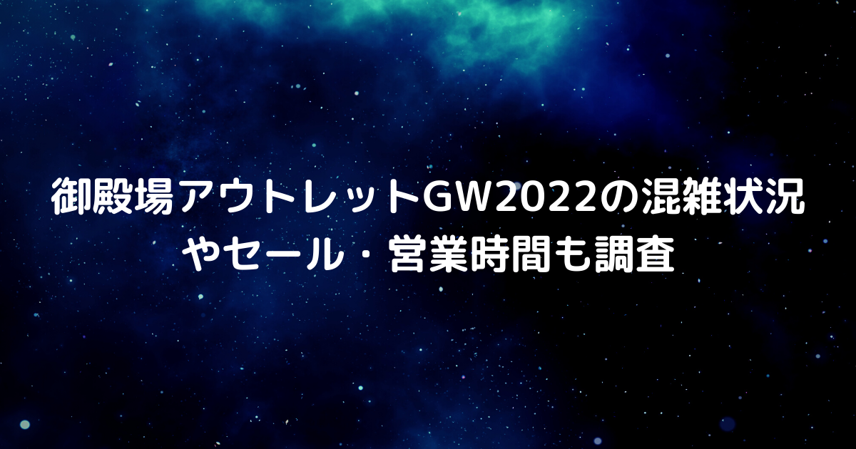 御殿場アウトレットgw22の混雑状況やセール 営業時間も調査 アイがお伝えするわからないことや知りたいこと